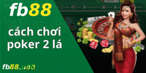 Cách Chơi Poker 2 Lá Đơn Giản Dễ Hiểu